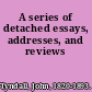 A series of detached essays, addresses, and reviews