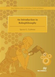 An introduction to robophilosophy : cognition, intelligence, autonomy, consciousness, conscience, and ethics /