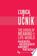 The crisis of meaning and the life-world : Husserl, Heidegger, Arendt, Patočka /