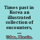 Times past in Korea an illustrated collection of encounters, events, customs and daily life recorded by foreign visitors /