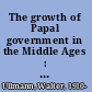 The growth of Papal government in the Middle Ages : a study in the ideological relation of clerical to lay power /