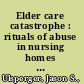 Elder care catastrophe : rituals of abuse in nursing homes and what you can do about it /