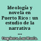 Ideología y novela en Puerto Rico : un estudio de la narrativa de Zeno, Laguerre y Soto /