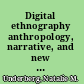 Digital ethnography anthropology, narrative, and new media /