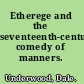 Etherege and the seventeenth-century comedy of manners.