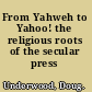 From Yahweh to Yahoo! the religious roots of the secular press /