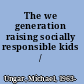 The we generation raising socially responsible kids /