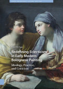 Redefining Eclecticism in Early Modern Bolognese Painting Ideology, Practice, and Criticism /