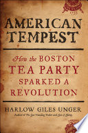 American tempest how the Boston Tea Party sparked a revolution /