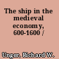 The ship in the medieval economy, 600-1600 /