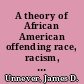 A theory of African American offending race, racism, and crime /