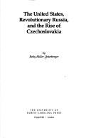 The United States, revolutionary Russia, and the rise of Czechoslovakia /