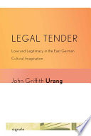 Legal Tender Love and Legitimacy in the East German Cultural Imagination /