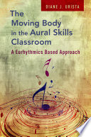 The moving body in the aural skills classroom : a eurhythmics based approach /