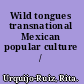 Wild tongues transnational Mexican popular culture /