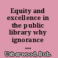 Equity and excellence in the public library why ignorance is not our heritage /