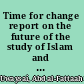 Time for change report on the future of the study of Islam and Muslims in universities and colleges in multicultural Britain /