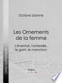 Les ornements de la femme : l'eventail, l'ombrelle, le gant, le manchon /