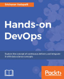 Hands-on DevOps : explore the concept of continuous delivery and integrate it with data science concepts /