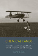 Chemical lands : pesticides, aerial spraying, and health in North America's grasslands since 1945 /