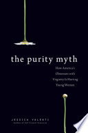 The purity myth how America's obsession with virginity is hurting young women /