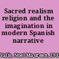 Sacred realism religion and the imagination in modern Spanish narrative /