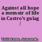 Against all hope a memoir of life in Castro's gulag /
