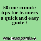 50 one-minute tips for trainers a quick and easy guide /