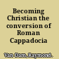 Becoming Christian the conversion of Roman Cappadocia /