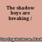 The shadow boys are breaking /
