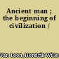 Ancient man ; the beginning of civilization /