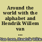 Around the world with the alphabet and Hendrik Willem van Loon. : To teach little children their letters and at the same time give their papas and mamas something to think about.