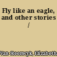 Fly like an eagle, and other stories /