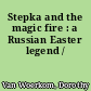 Stepka and the magic fire : a Russian Easter legend /