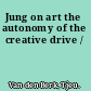 Jung on art the autonomy of the creative drive /