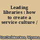 Leading libraries : how to create a service culture /