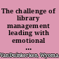 The challenge of library management leading with emotional engagement /