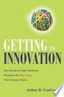 Getting to innovation how asking the right questions generates the great ideas your company needs /