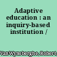 Adaptive education : an inquiry-based institution /