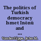 The politics of Turkish democracy Ismet Inönü and the formation of the multi-party system, 1938-1950 /