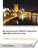 Microsoft Dynamics CRM 2011 applications (MB2-868) certification guide a practical guide on how to use and manage Microsoft Dynamics CRM 2011 that focuses on helping you to pass the Microsoft certification exam /