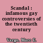 Scandal : infamous gay controversies of the twentieth century /