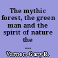 The mythic forest, the green man and the spirit of nature the re-emergence of the spirit of nature from ancient times into modern society /