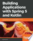 Building applications with Spring 5 and Kotlin : build scalable and reactive applications with Spring combined with the productivity of Kotlin /