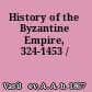 History of the Byzantine Empire, 324-1453 /