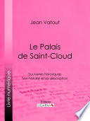 Le palais de Saint-Cloud : souvenirs historiques : son histoire et sa description /