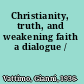 Christianity, truth, and weakening faith a dialogue /