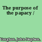 The purpose of the papacy /