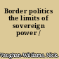 Border politics the limits of sovereign power /