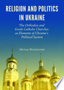 Religion and politics in Ukraine : the Orthodox and Greek Catholic Churches as elements of Ukraine's political system /